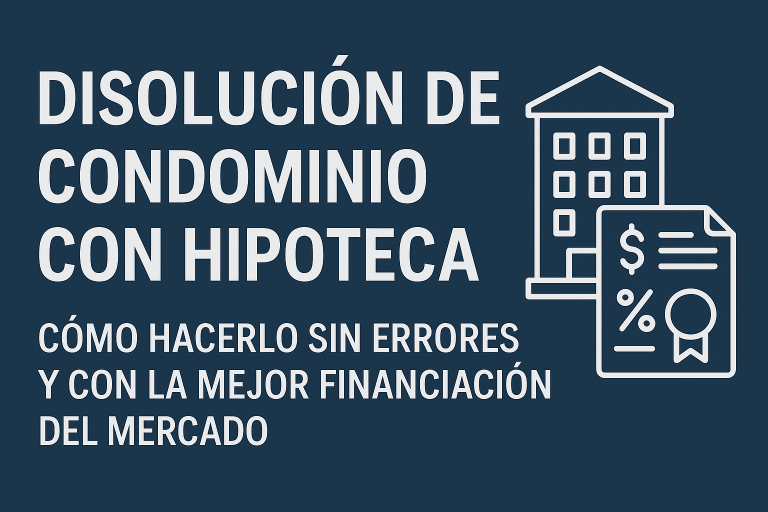 Disolución de condominio con hipoteca: cómo hacerlo sin errores y con la mejor financiación del mercado